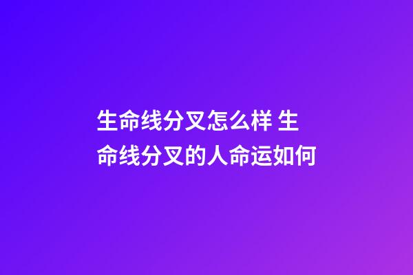 生命线分叉怎么样 生命线分叉的人命运如何